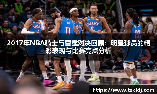 2017年NBA骑士与雷霆对决回顾：明星球员的精彩表现与比赛亮点分析