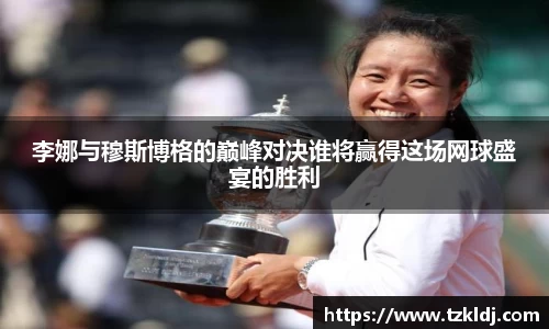 李娜与穆斯博格的巅峰对决谁将赢得这场网球盛宴的胜利