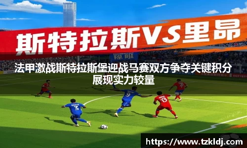 法甲激战斯特拉斯堡迎战马赛双方争夺关键积分展现实力较量
