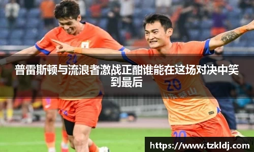 普雷斯顿与流浪者激战正酣谁能在这场对决中笑到最后