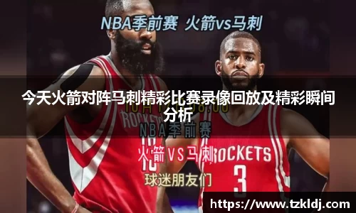 今天火箭对阵马刺精彩比赛录像回放及精彩瞬间分析