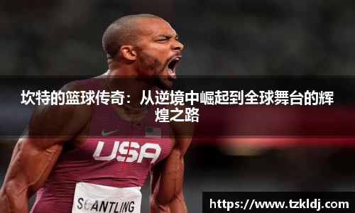 坎特的篮球传奇：从逆境中崛起到全球舞台的辉煌之路