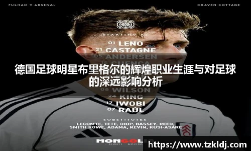 德国足球明星布里格尔的辉煌职业生涯与对足球的深远影响分析