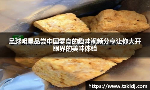 足球明星品尝中国零食的趣味视频分享让你大开眼界的美味体验